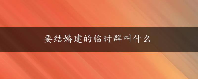 要结婚建的临时群叫什么