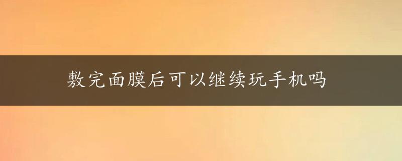 敷完面膜后可以继续玩手机吗