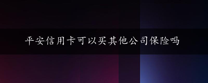 平安信用卡可以买其他公司保险吗