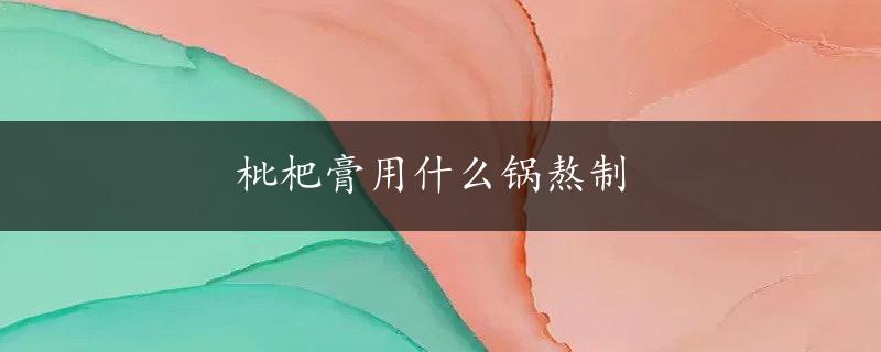 枇杷膏用什么锅熬制