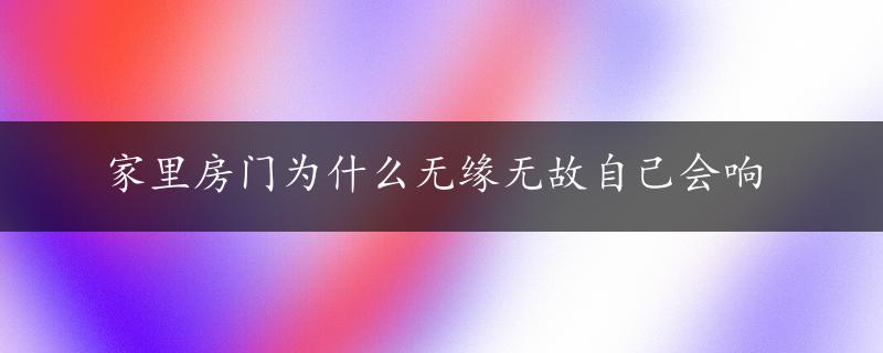 家里房门为什么无缘无故自己会响