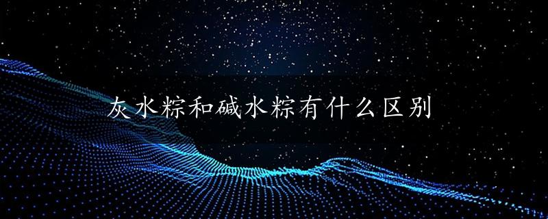 灰水粽和碱水粽有什么区别