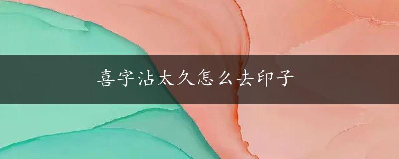 喜字沾太久怎么去印子