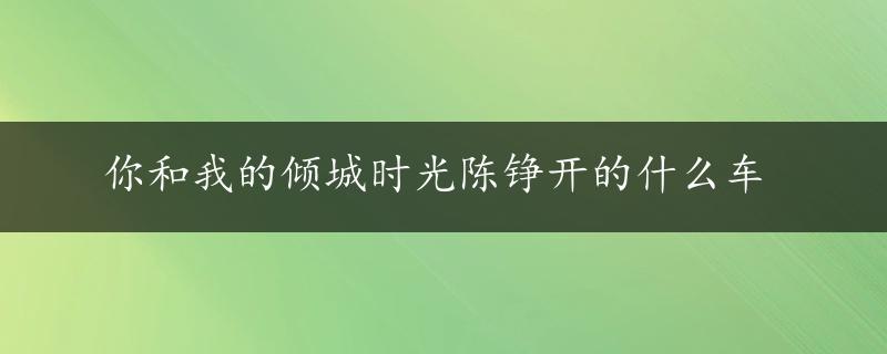 你和我的倾城时光陈铮开的什么车