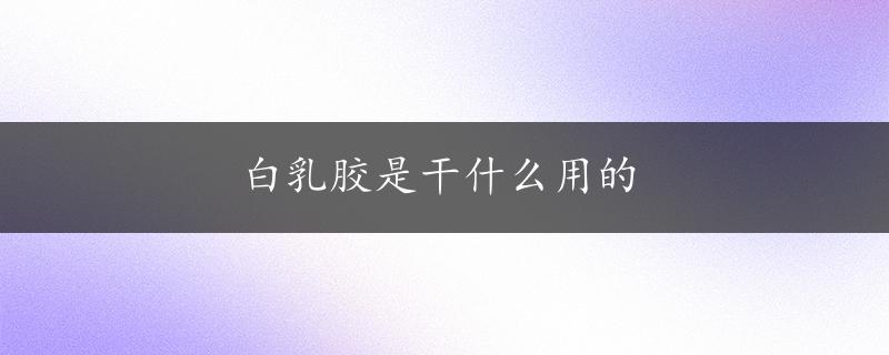 白乳胶是干什么用的