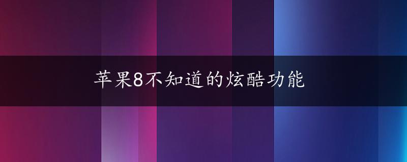 苹果8不知道的炫酷功能