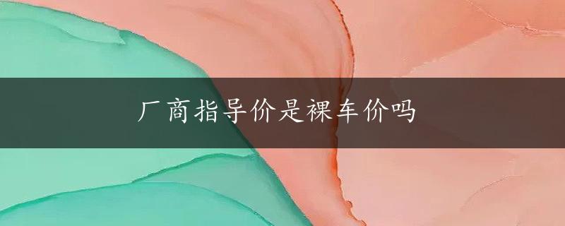 厂商指导价是裸车价吗