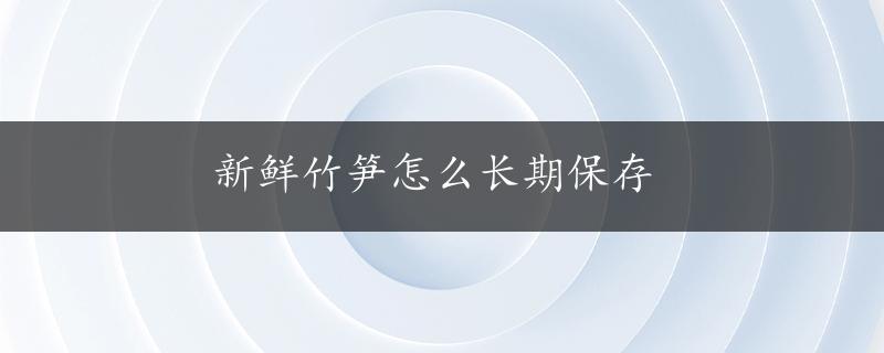 新鲜竹笋怎么长期保存