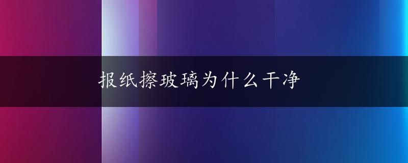 报纸擦玻璃为什么干净