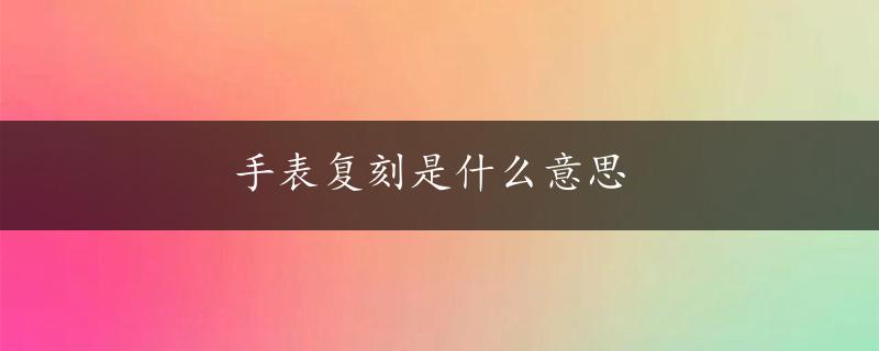 手表复刻是什么意思