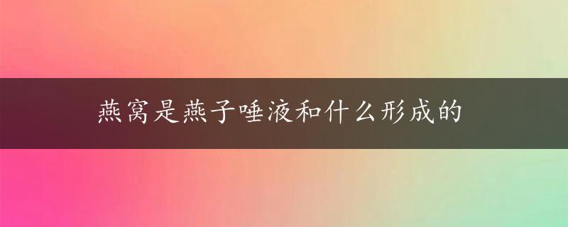 燕窝是燕子唾液和什么形成的