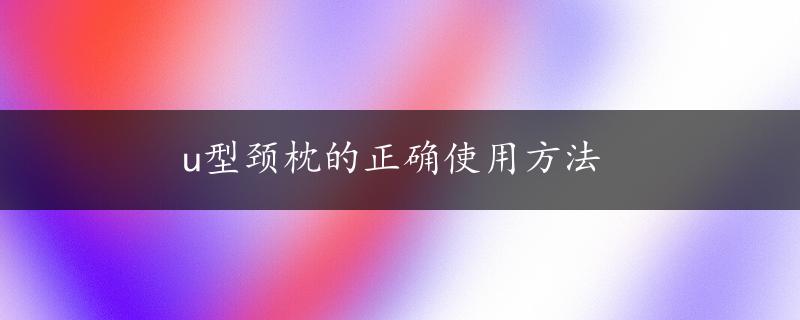 u型颈枕的正确使用方法