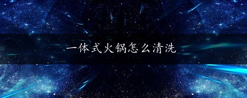 一体式火锅怎么清洗