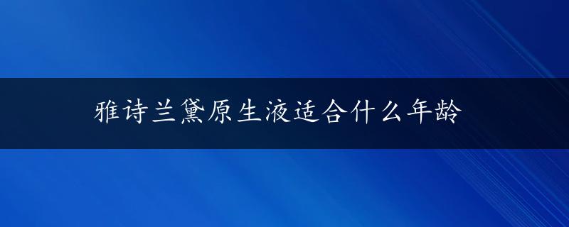 雅诗兰黛原生液适合什么年龄