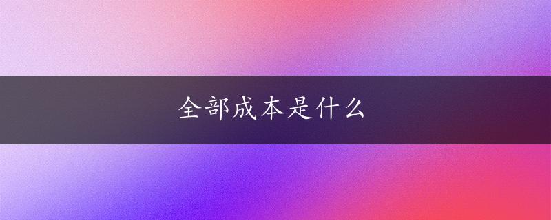 全部成本是什么