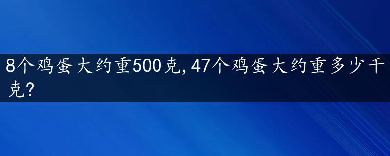 8个鸡蛋大约重500克,47个鸡蛋大约重多少千克?