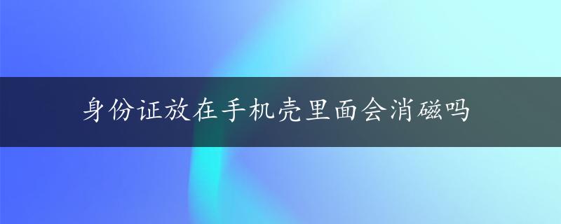 身份证放在手机壳里面会消磁吗