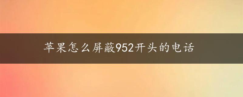 苹果怎么屏蔽952开头的电话