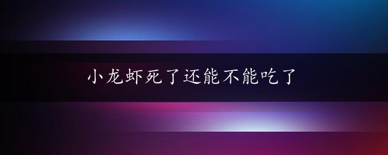 小龙虾死了还能不能吃了