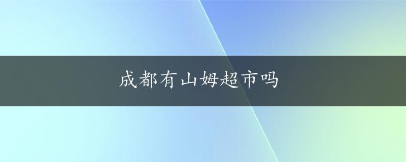 成都有山姆超市吗