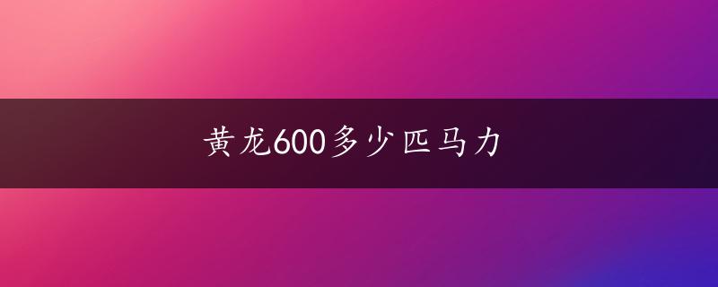 黄龙600多少匹马力