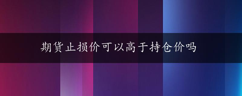 期货止损价可以高于持仓价吗