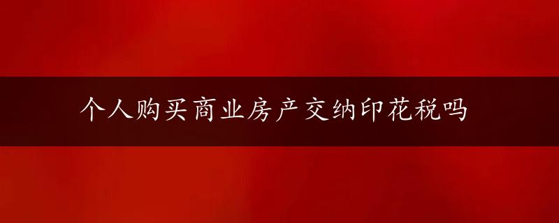 个人购买商业房产交纳印花税吗