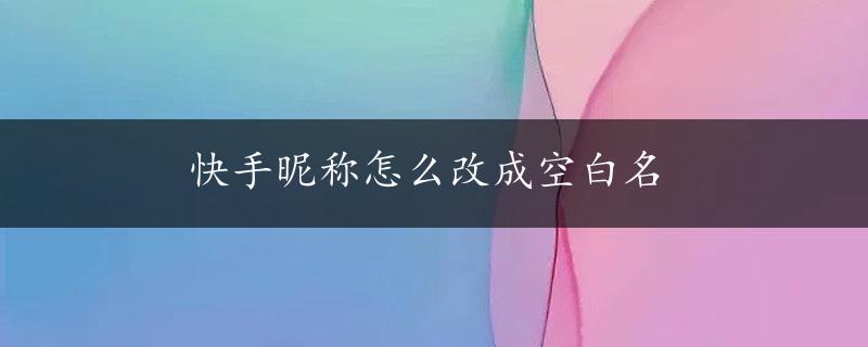 快手昵称怎么改成空白名