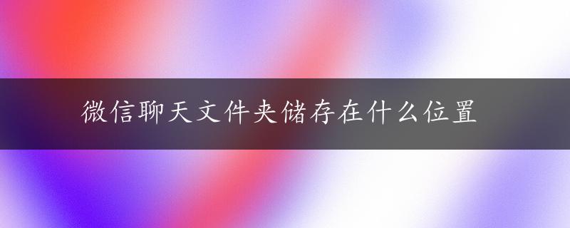 微信聊天文件夹储存在什么位置