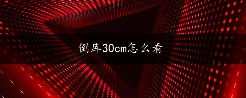 倒库30cm怎么看