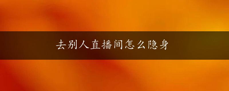 去别人直播间怎么隐身