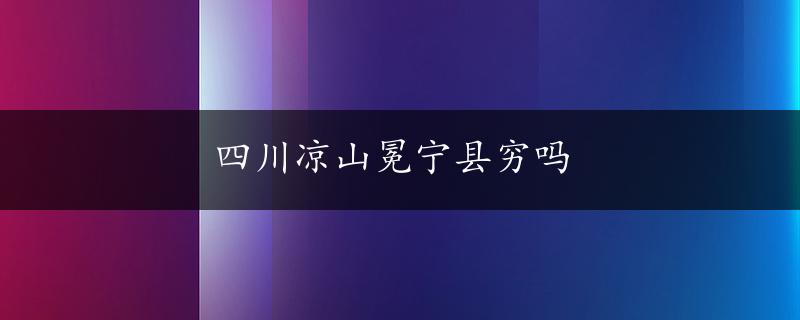 四川凉山冕宁县穷吗