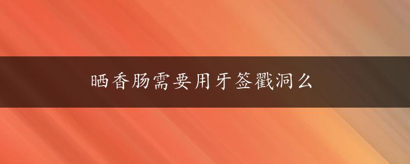 晒香肠需要用牙签戳洞么