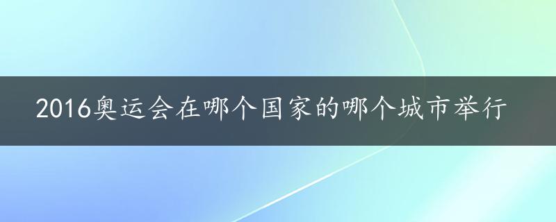 2016奥运会在哪个国家的哪个城市举行