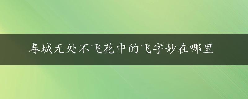 春城无处不飞花中的飞字妙在哪里