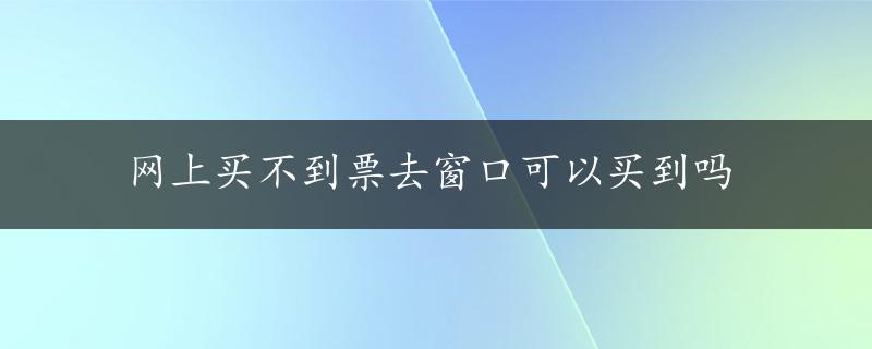 网上买不到票去窗口可以买到吗