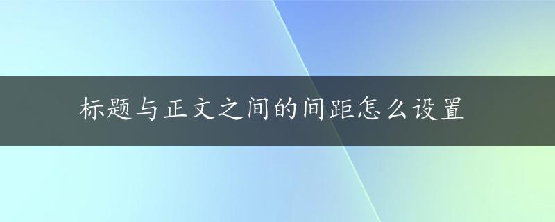 标题与正文之间的间距怎么设置