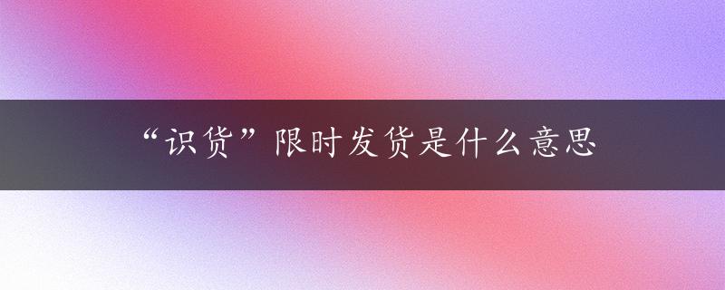 “识货”限时发货是什么意思