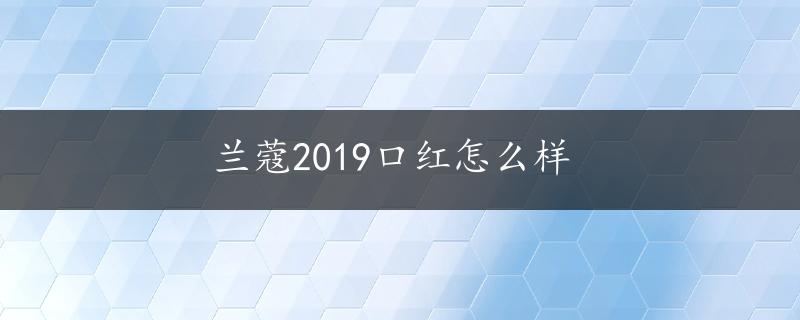 兰蔻2019口红怎么样