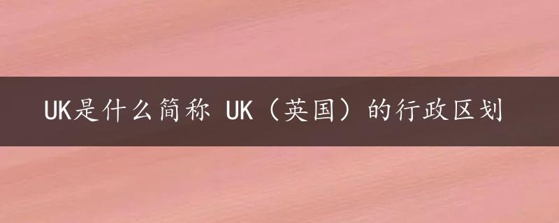 UK是什么简称 UK（英国）的行政区划