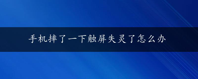 手机摔了一下触屏失灵了怎么办