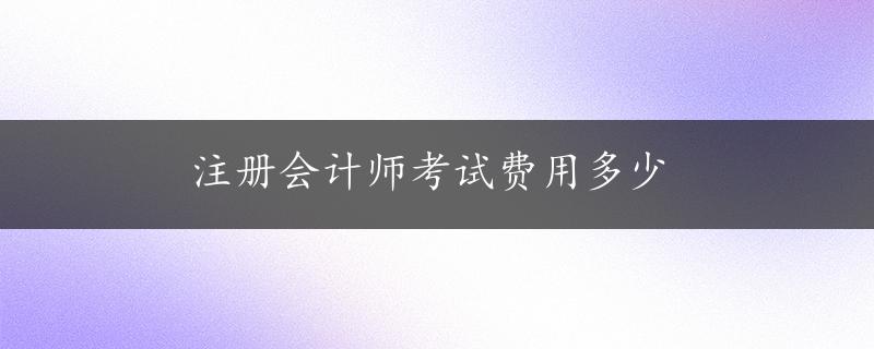 注册会计师考试费用多少