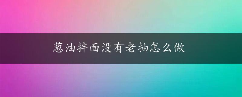 葱油拌面没有老抽怎么做