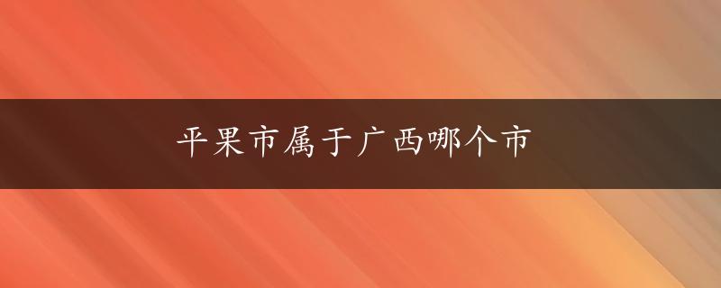 平果市属于广西哪个市