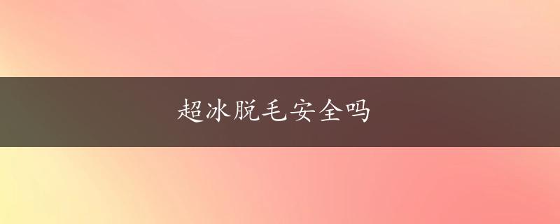 超冰脱毛安全吗