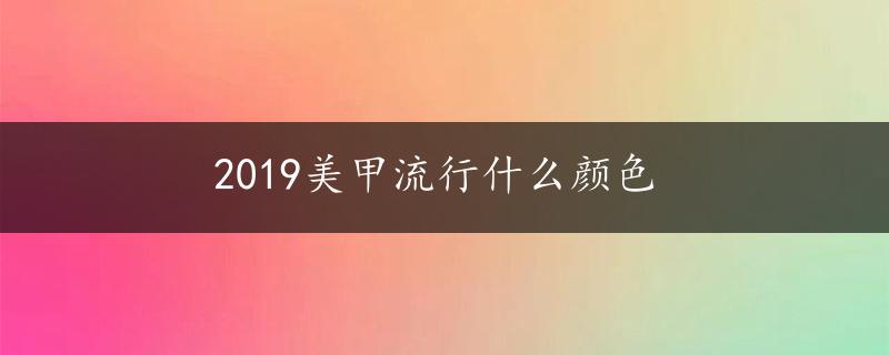 2019美甲流行什么颜色