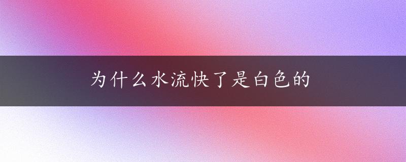 为什么水流快了是白色的