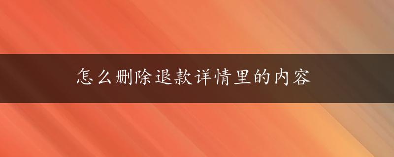 怎么删除退款详情里的内容