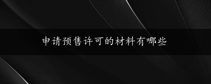 申请预售许可的材料有哪些