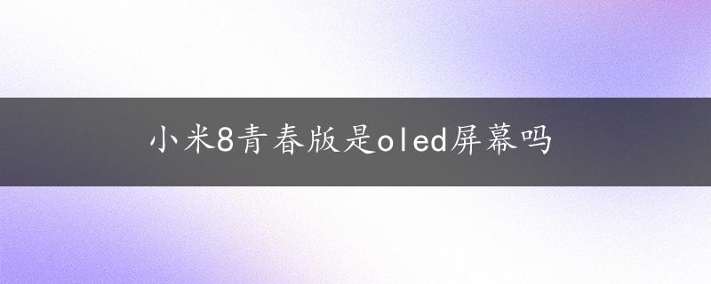 小米8青春版是oled屏幕吗